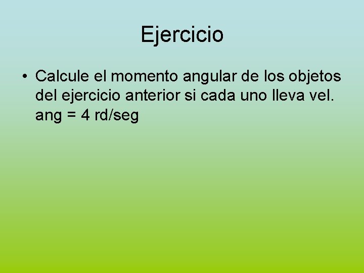 Ejercicio • Calcule el momento angular de los objetos del ejercicio anterior si cada