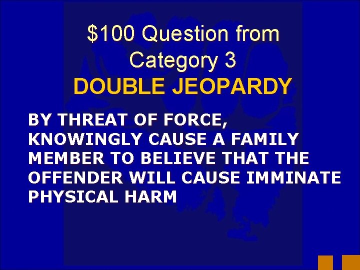 $100 Question from Category 3 DOUBLE JEOPARDY BY THREAT OF FORCE, KNOWINGLY CAUSE A