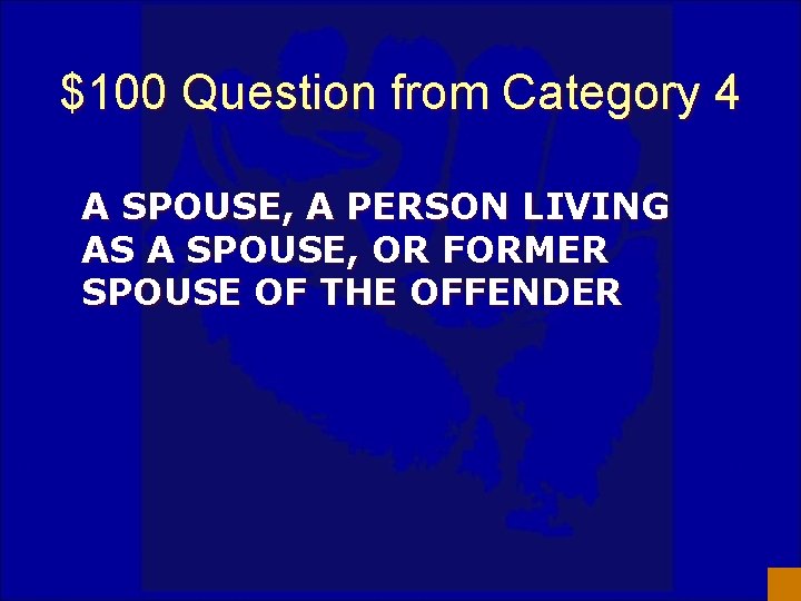 $100 Question from Category 4 A SPOUSE, A PERSON LIVING AS A SPOUSE, OR