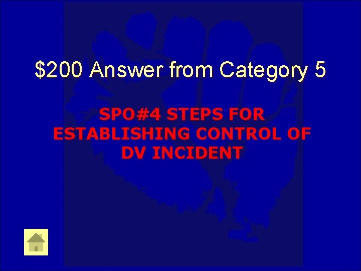 $200 Answer from Category 5 SPO#4 STEPS FOR ESTABLISHING CONTROL OF DV INCIDENT 