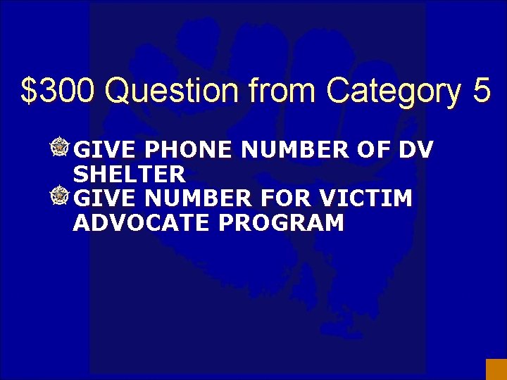 $300 Question from Category 5 GIVE PHONE NUMBER OF DV SHELTER GIVE NUMBER FOR