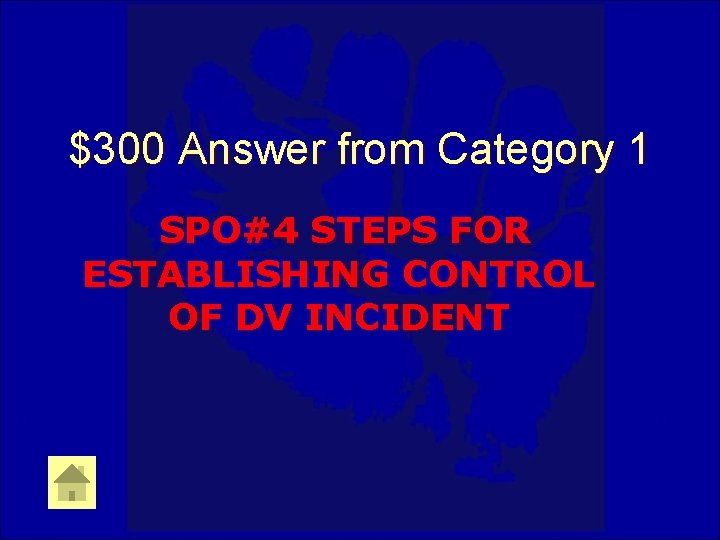 $300 Answer from Category 1 SPO#4 STEPS FOR ESTABLISHING CONTROL OF DV INCIDENT 