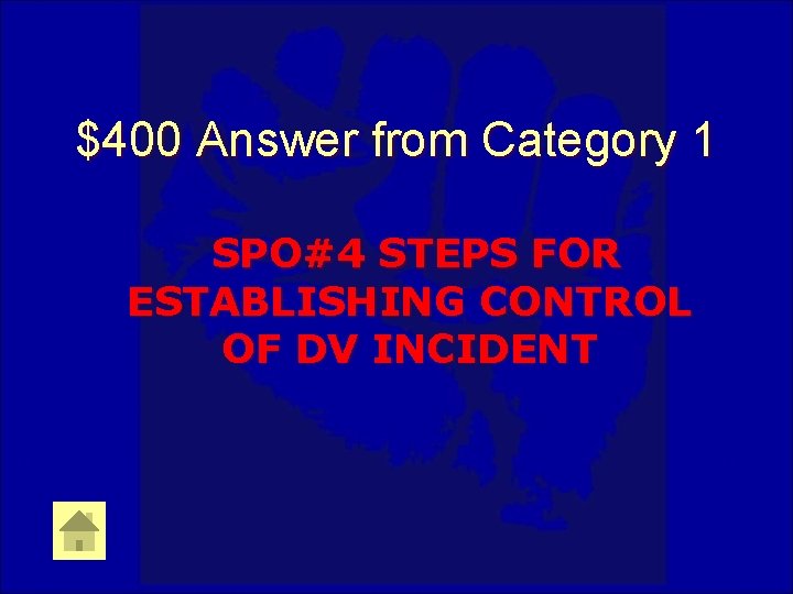 $400 Answer from Category 1 SPO#4 STEPS FOR ESTABLISHING CONTROL OF DV INCIDENT 