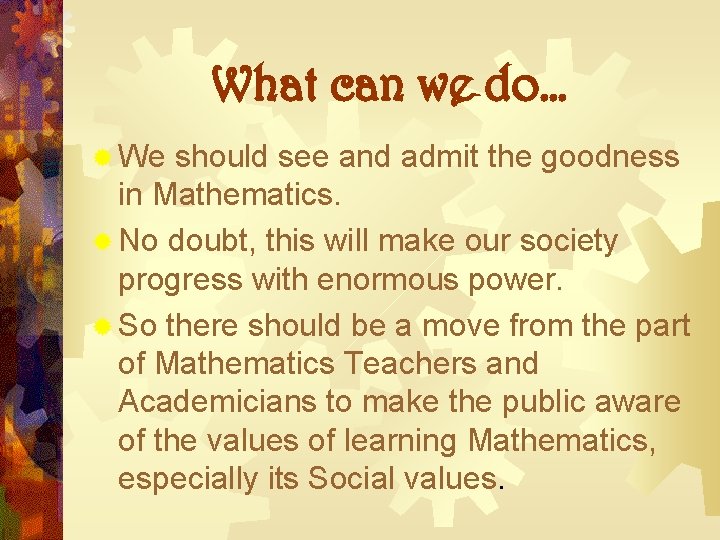 What can we do… ® We should see and admit the goodness in Mathematics. What can we do… ® We should see and admit the goodness in Mathematics.