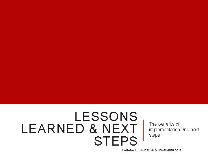 LESSONS LEARNED & NEXT STEPS The benefits of implementation and next steps CANADA ALLIANCE