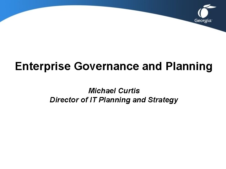 Enterprise Governance and Planning Michael Curtis Director of IT Planning and Strategy Enterprise Governance and Planning Michael Curtis Director of IT Planning and Strategy