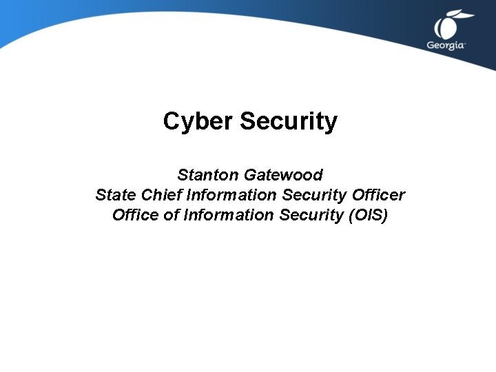Cyber Security Stanton Gatewood State Chief Information Security Officer Office of Information Security (OIS) Cyber Security Stanton Gatewood State Chief Information Security Officer Office of Information Security (OIS)