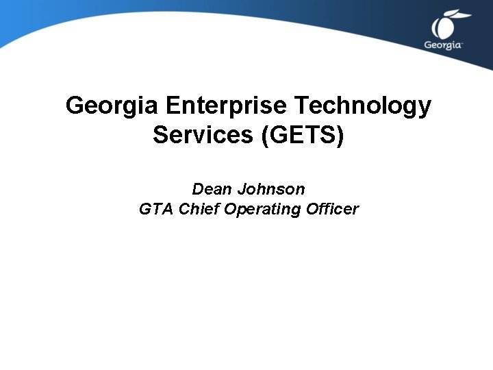 Georgia Enterprise Technology Services (GETS) Dean Johnson GTA Chief Operating Officer Georgia Enterprise Technology Services (GETS) Dean Johnson GTA Chief Operating Officer