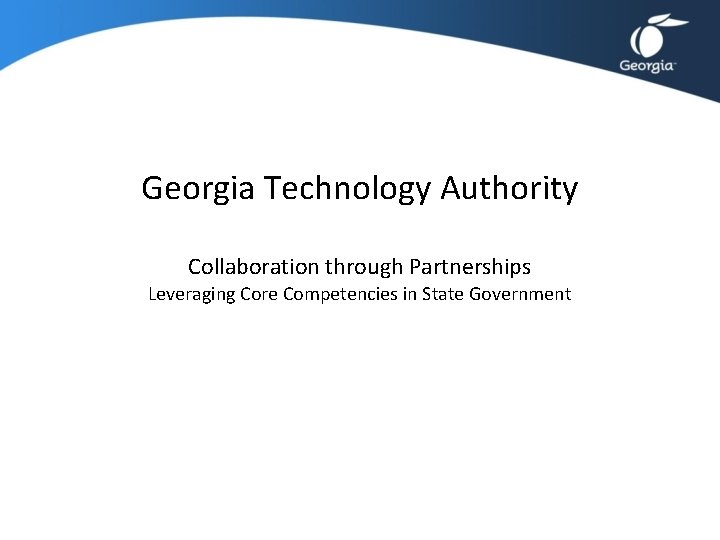 Georgia Technology Authority Collaboration through Partnerships Leveraging Core Competencies in State Government Georgia Technology Authority Collaboration through Partnerships Leveraging Core Competencies in State Government