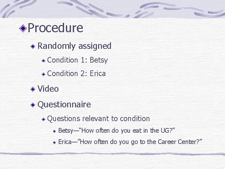 Procedure Randomly assigned Condition 1: Betsy Condition 2: Erica Video Questionnaire Questions relevant to Procedure Randomly assigned Condition 1: Betsy Condition 2: Erica Video Questionnaire Questions relevant to