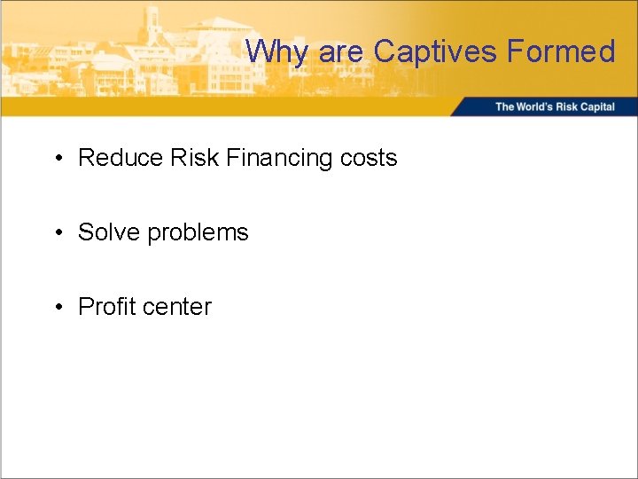 Why are Captives Formed • Reduce Risk Financing costs • Solve problems • Profit