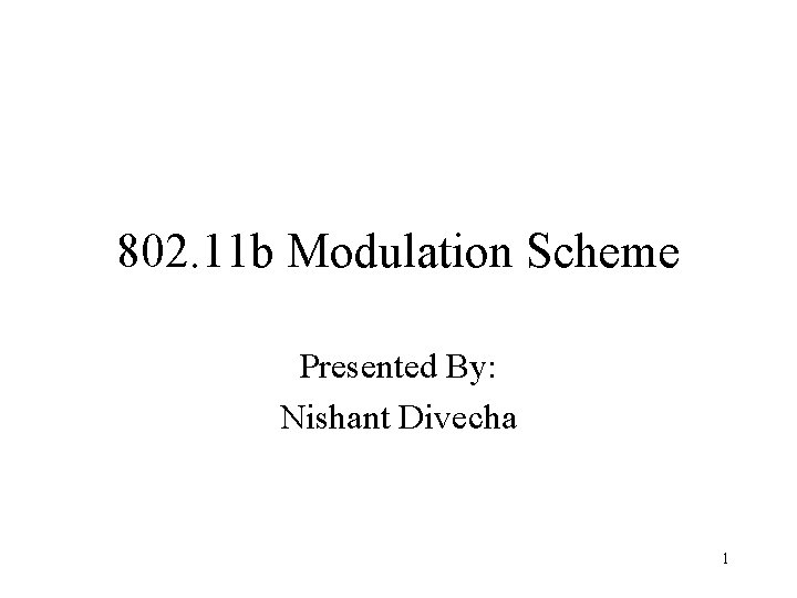 802. 11 b Modulation Scheme Presented By: Nishant Divecha 1 