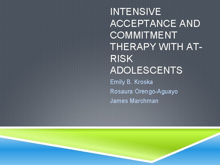 INTENSIVE ACCEPTANCE AND COMMITMENT THERAPY WITH ATRISK ADOLESCENTS Emily B. Kroska Rosaura Orengo-Aguayo James