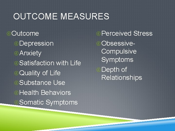 OUTCOME MEASURES Outcome Perceived Stress Depression Obsessive- Anxiety Compulsive Symptoms Depth of Relationships Satisfaction