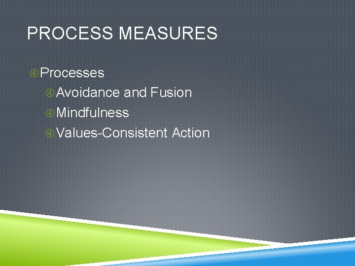 PROCESS MEASURES Processes Avoidance and Fusion Mindfulness Values-Consistent Action 