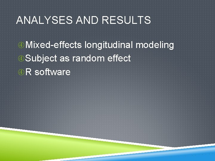 ANALYSES AND RESULTS Mixed-effects longitudinal modeling Subject as random effect R software 
