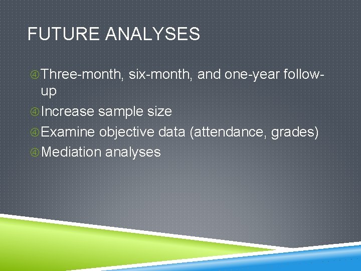 FUTURE ANALYSES Three-month, six-month, and one-year follow- up Increase sample size Examine objective data