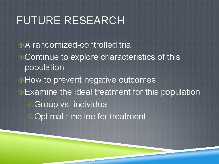 FUTURE RESEARCH A randomized-controlled trial Continue to explore characteristics of this population How to