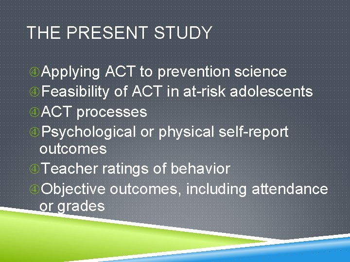 THE PRESENT STUDY Applying ACT to prevention science Feasibility of ACT in at-risk adolescents