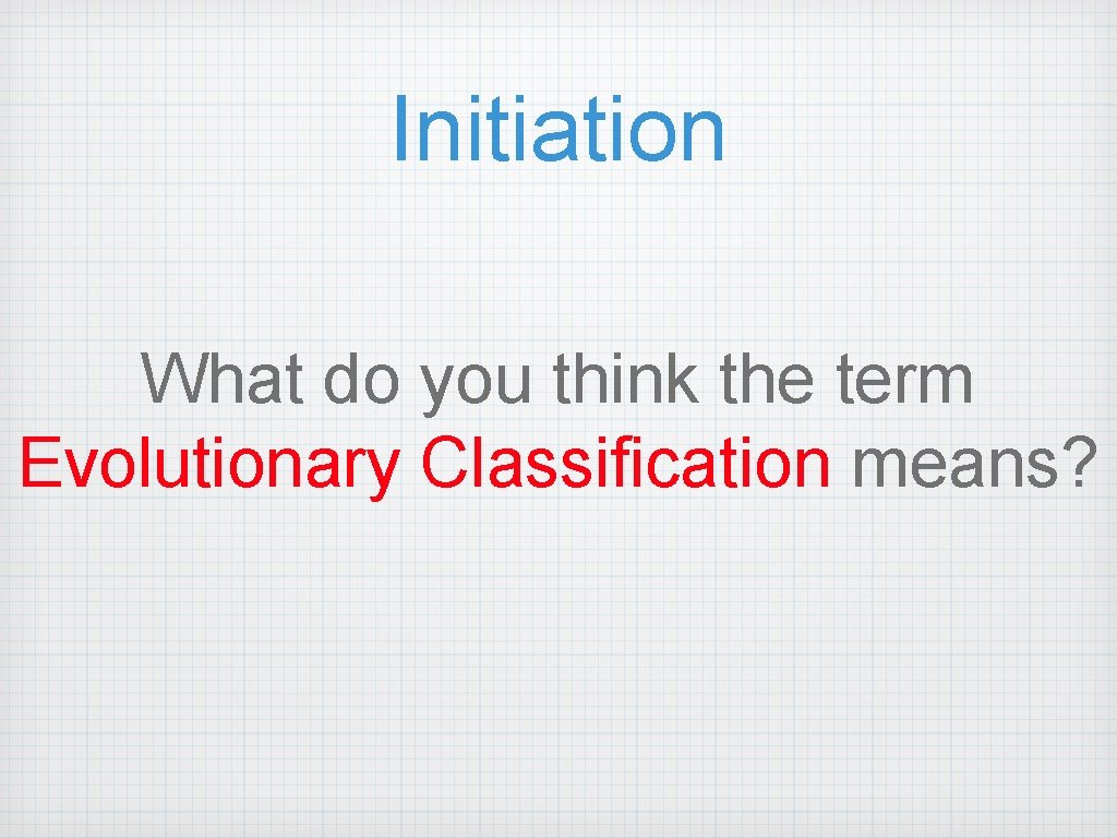 Initiation What do you think the term Evolutionary Classification means? 