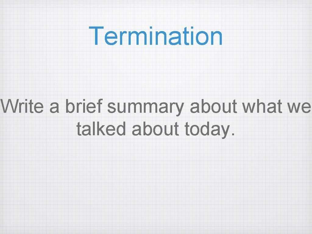 Termination Write a brief summary about what we talked about today. 