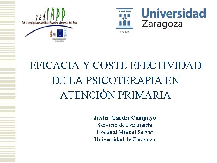 EFICACIA Y COSTE EFECTIVIDAD DE LA PSICOTERAPIA EN ATENCIÓN PRIMARIA Javier García-Campayo Servicio de