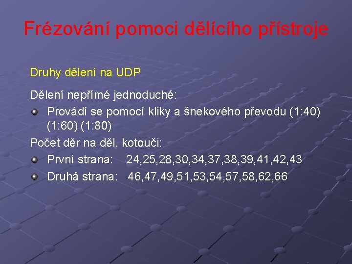 Frézování pomoci dělícího přístroje Druhy dělení na UDP Dělení nepřímé jednoduché: Provádí se pomocí