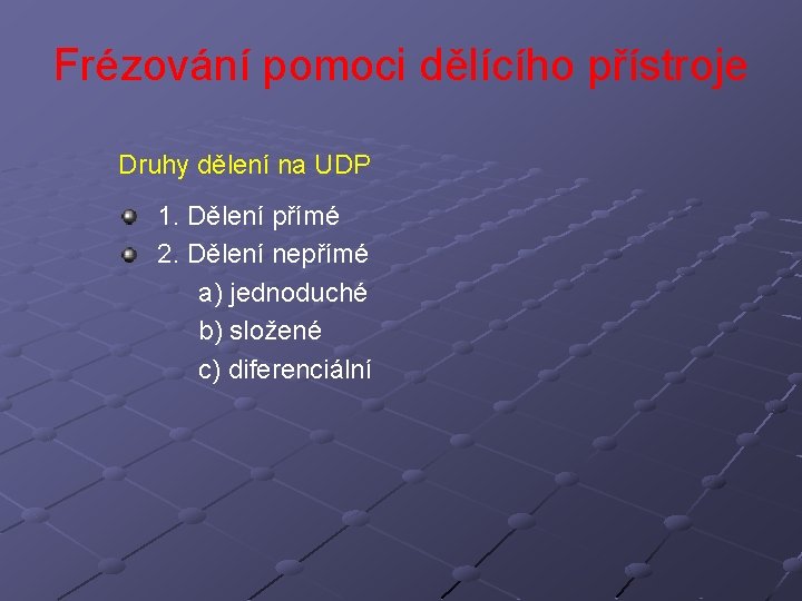 Frézování pomoci dělícího přístroje Druhy dělení na UDP 1. Dělení přímé 2. Dělení nepřímé