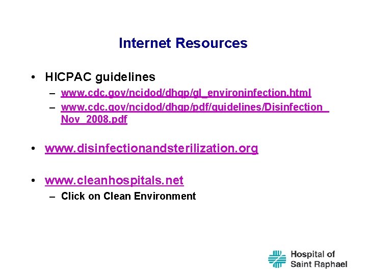Internet Resources • HICPAC guidelines – www. cdc. gov/ncidod/dhqp/gl_environinfection. html – www. cdc. gov/ncidod/dhqp/pdf/guidelines/Disinfection_