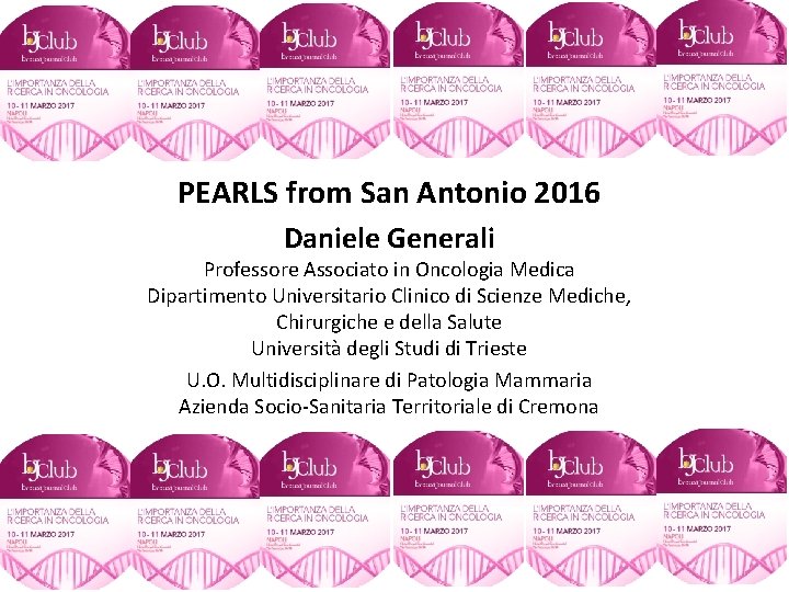 PEARLS from San Antonio 2016 Daniele Generali Professore Associato in Oncologia Medica Dipartimento Universitario