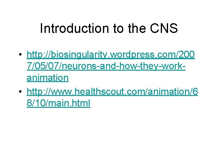 Introduction to the CNS • http: //biosingularity. wordpress. com/200 7/05/07/neurons-and-how-they-workanimation • http: //www. healthscout.