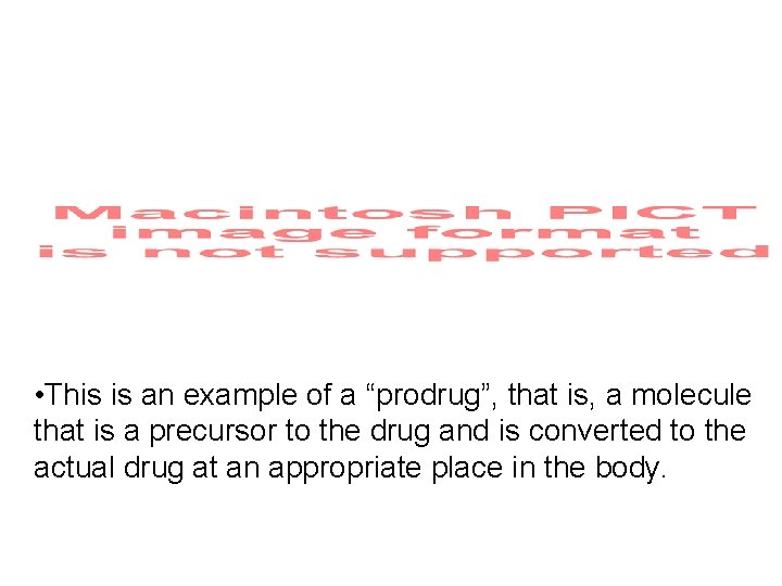  • This is an example of a “prodrug”, that is, a molecule that