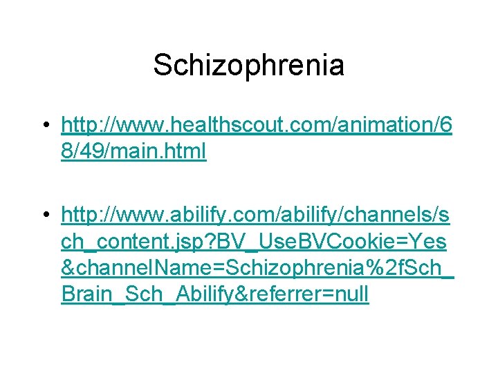 Schizophrenia • http: //www. healthscout. com/animation/6 8/49/main. html • http: //www. abilify. com/abilify/channels/s ch_content.
