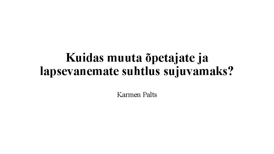 Kuidas muuta õpetajate ja lapsevanemate suhtlus sujuvamaks? Karmen Palts 