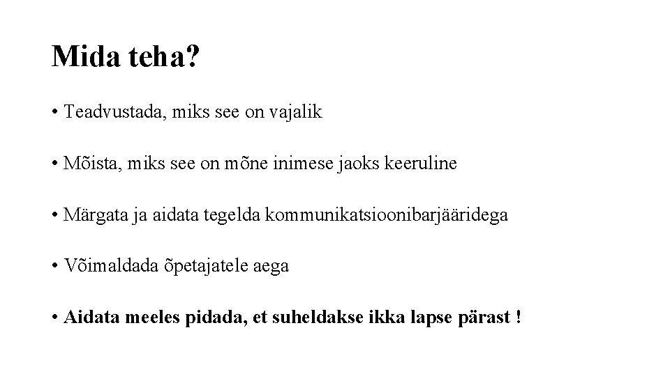 Mida teha? • Teadvustada, miks see on vajalik • Mõista, miks see on mõne