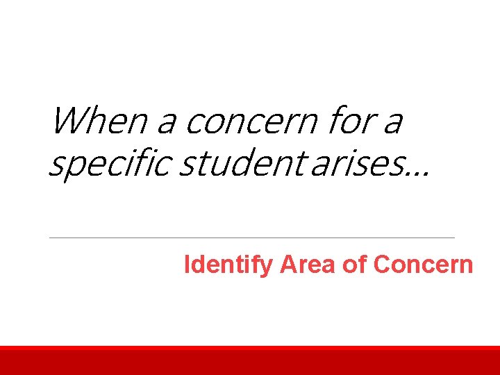 When a concern for a specific student arises… Identify Area of Concern 
