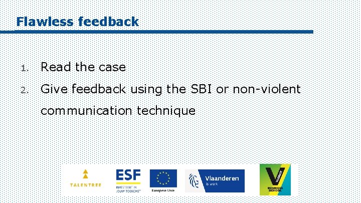 Flawless feedback 1. Read the case 2. Give feedback using the SBI or non-violent