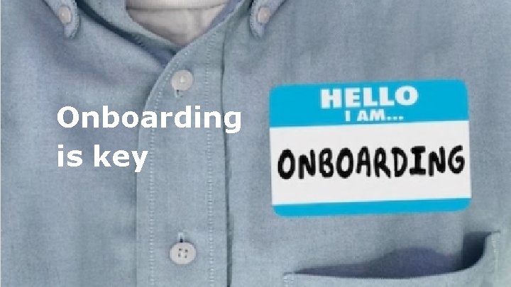 Onboarding is key 