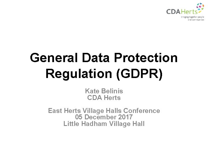 General Data Protection Regulation (GDPR) Kate Belinis CDA Herts East Herts Village Halls Conference