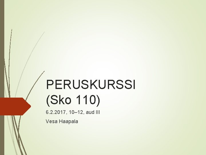 PERUSKURSSI (Sko 110) 6. 2. 2017, 10– 12, aud III Vesa Haapala PERUSKURSSI (Sko 110) 6. 2. 2017, 10– 12, aud III Vesa Haapala