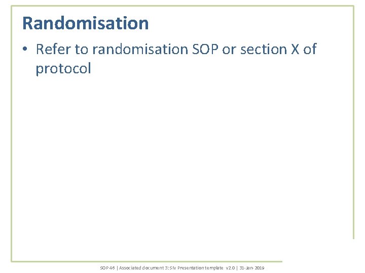 Randomisation • Refer to randomisation SOP or section X of protocol SOP 46 |