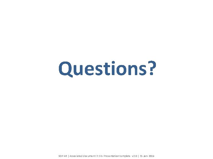 Questions? SOP 46 | Associated document 3: SIV Presentation template v 2. 0 |