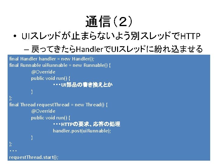 通信（２） • UIスレッドが止まらないよう別スレッドでHTTP – 戻ってきたらHandlerでUIスレッドに紛れ込ませる final Handler handler = new Handler(); final Runnable ui.