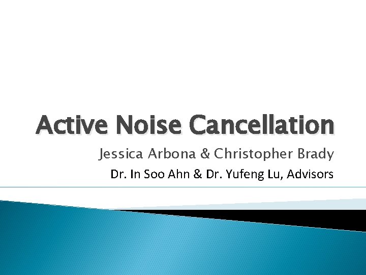 Active Noise Cancellation Jessica Arbona & Christopher Brady Dr. In Soo Ahn & Dr.