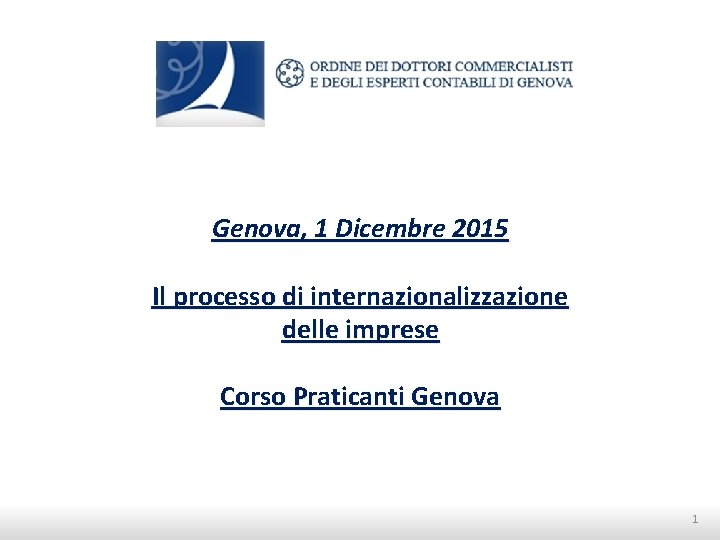 Genova, 1 Dicembre 2015 Il processo di internazionalizzazione delle imprese Corso Praticanti Genova 1