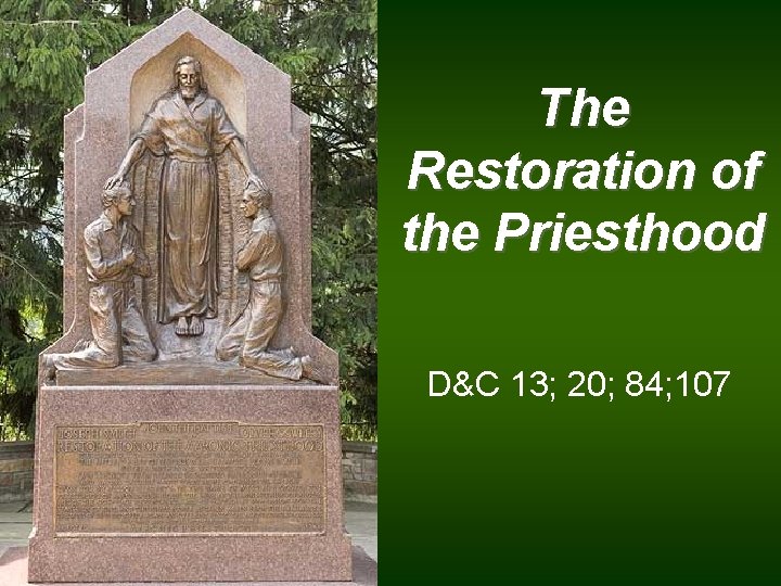 The Restoration of the Priesthood D&C 13; 20; 84; 107 