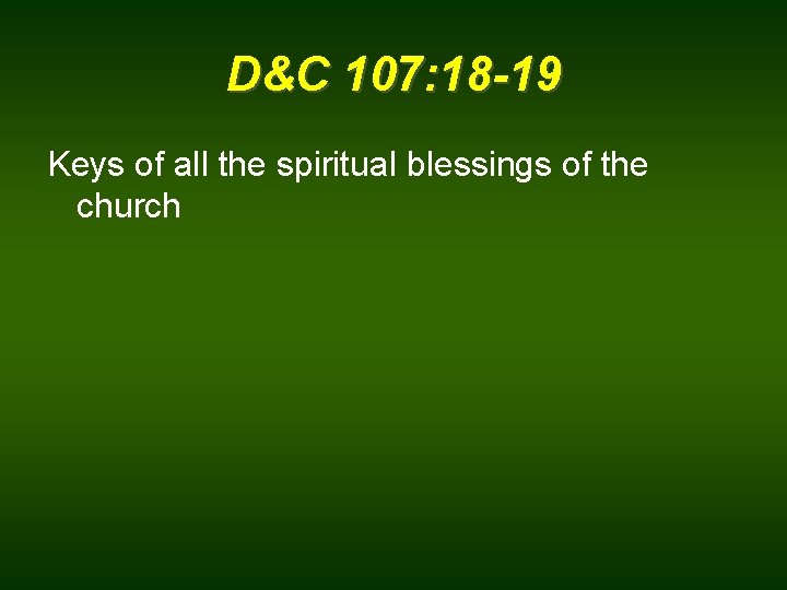 D&C 107: 18 -19 Keys of all the spiritual blessings of the church 