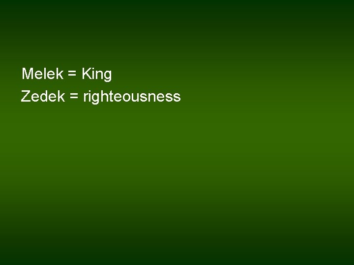 Melek = King Zedek = righteousness 