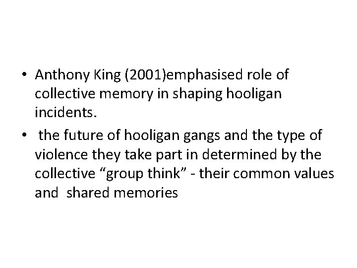  • Anthony King (2001)emphasised role of collective memory in shaping hooligan incidents. •