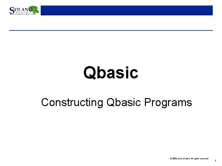 Qbasic Constructing Qbasic Programs © 2002 John Urrutia. All rights reserved. 1 